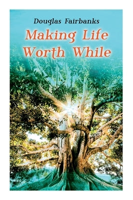 Making Life Worth While: Self-Help Guide to a Personal Development & Success by Fairbanks, Douglas