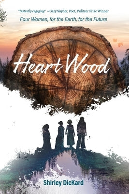 Heart Wood: Four Women, for the Earth, for the Future by Dickard, Shirley J.