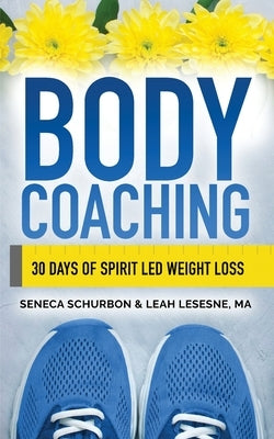 Body Coaching: 30 Days of Spirit Led Weight Loss by Schurbon, Seneca