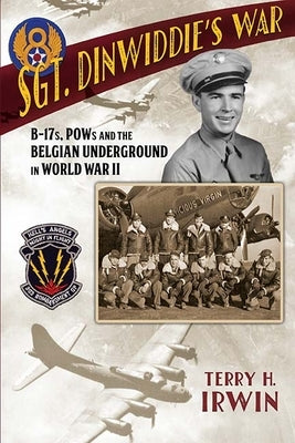 Sgt. Dinwiddie's War: B-17s, POWs and the Belgian Underground in World War II by Irwin, Terry H.