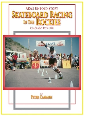 ARA's Untold Story: Skateboard Racing in the Rockies: Colorado 1975-1978 by Camann, Peter