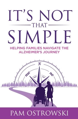 It's Not That Simple: Helping Families Navigate the Alzheimer's Journey by Ostrowski, Pam