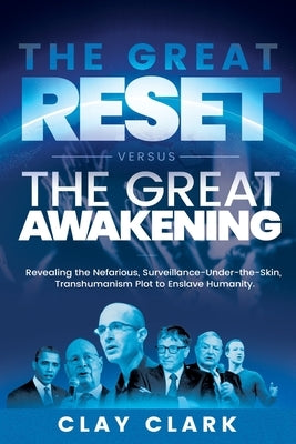 The Great Reset Versus The Great Awakening: Revealing the Nefarious, Surveillance-Under-The-Skin, Transhumanism Plot to Enslave Humanity by Clark, Clay