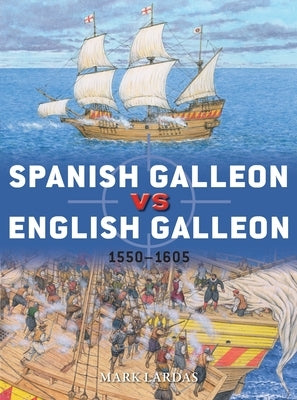 Spanish Galleon Vs English Galleon: 1550-1605 by Lardas, Mark
