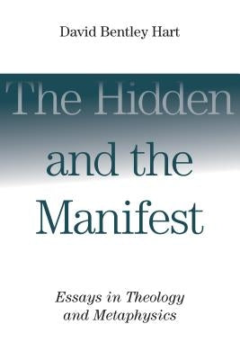 Hidden and the Manifest: Essays in Theology and Metaphysics by Hart, David Bentley