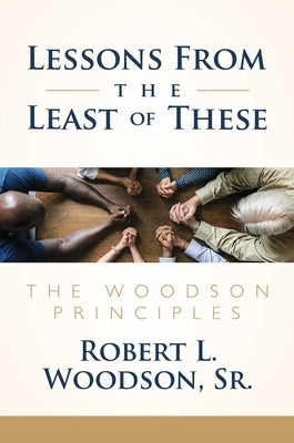 Lessons from the Least of These: The Woodson Principles by Woodson Sr, Robert L.