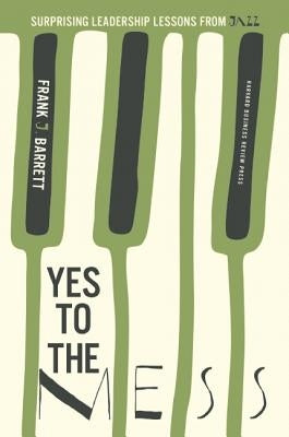 Yes to the Mess: Surprising Leadership Lessons from Jazz by Barrett, Frank J.