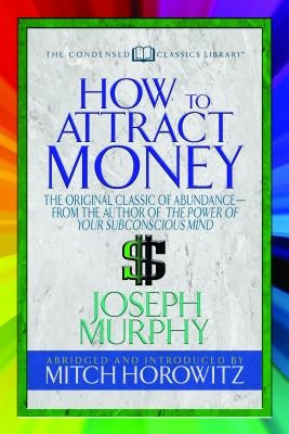 How to Attract Money (Condensed Classics): "the Original Classic of Abundance-From the Author of the Power of Your Subconscious Mind " by Murphy, Joseph