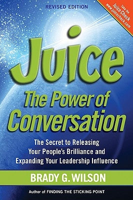 Juice: The Power of Conversation -- The Secret to Releasing Your People's Brilliance and Expanding Your Leadership Influence by Wilson, Brady G.