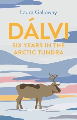 Dálvi: Six Years in the Arctic Tundra by Galloway, Laura
