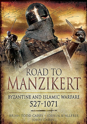 Road to Manzikert: Byzantine and Islamic Warfare, 527-1071 by Allfree, Joshua