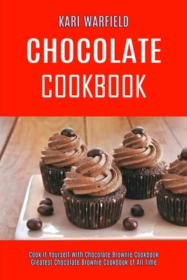 Chocolate Cookbook: Cook It Yourself With Chocolate Brownie Cookbook (Greatest Chocolate Brownie Cookbook of All Time) by Warfield, Kari