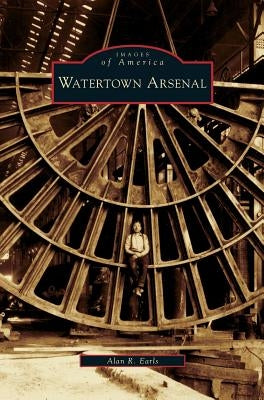 Watertown Arsenal by Earls, Alan R.
