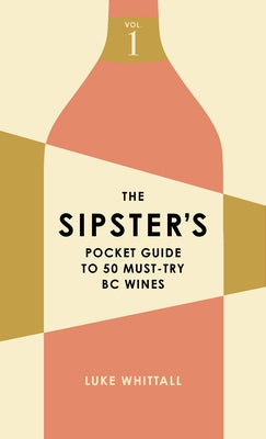 The Sipster's Pocket Guide to 50 Must-Try BC Wines by Whittall, Luke