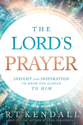 The Lord's Prayer: Insignt and Inspiration to Draw You Closer to Him by Kendall, R. T.