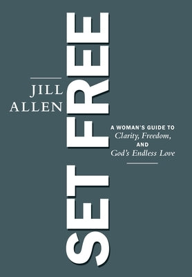 Set Free: A Woman's Guide to Clarity, Freedom, and God's Endless Love by Allen, Jill