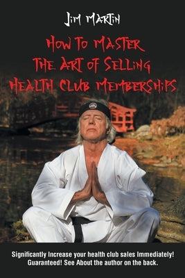 How to Master the Art of Selling Health Club Memberships by Martin, Jim