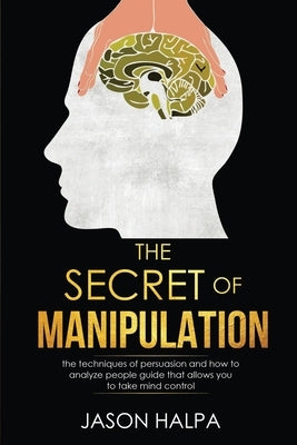 The Secret of Manipulation: the techniques of persuasion and how to analyze people guide that allows you to take mind control. by Halpa, Jason