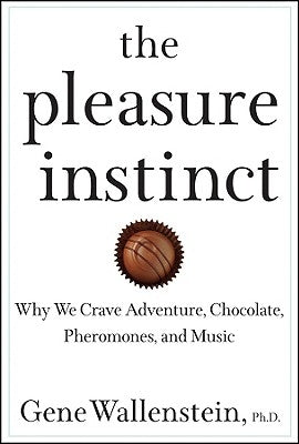 The Pleasure Instinct: Why We Crave Adventure, Chocolate, Pheromones, and Music by Wallenstein, Gene