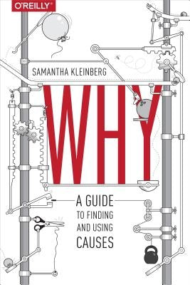Why: A Guide to Finding and Using Causes by Kleinberg, Samantha