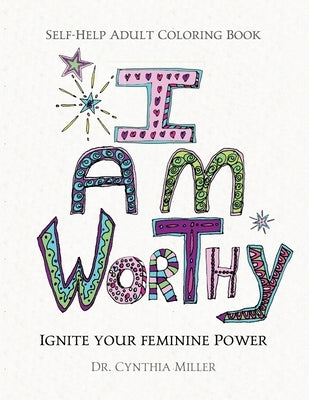I AM WORTHY - Ignite Your Feminine Power - Self-Help Adult Coloring Book for Awakening, Relaxing, and Stress Relieving by Miller, Cynthia