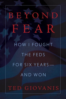 Beyond Fear: How I Fought the Feds for Six Years--And Won by Giovanis, Ted