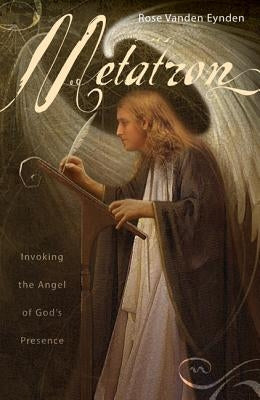 Metatron: Invoking the Angel of God's Presence by Eynden, Rose Vanden