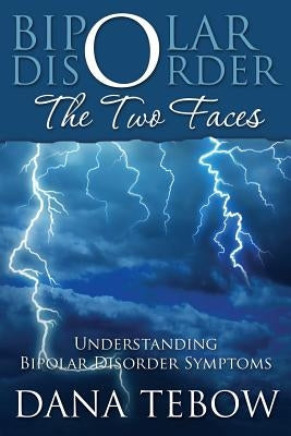 Bipolar Disorder: The Two Faces Understanding Bipolar Disorder Symptoms by Tebow, Dana
