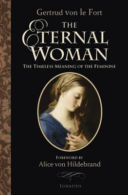 The Eternal Woman: The Timeless Meaning of the Feminine by Von Hildebrand, Alice