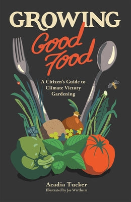 Growing Good Food: A Citizen's Guide to Climate Victory Gardening by Tucker, Acadia