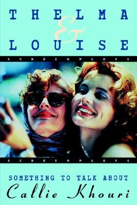 Thelma and Louise/Something to Talk about: Screenplays by Khouri, Callie