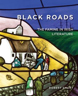 Black Roads: The Famine in Irish Literature by Smart, Robert