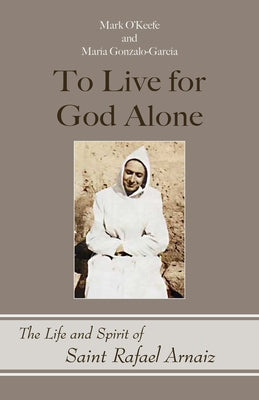To Live for God Alone: The Life and Spirit of Saint Rafael Arnaiz Volume 68 by O'Keefe, Mark