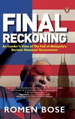 Final Reckoning: An Insider's View of the Fall of Malaysia's Barisan Nasional Government by Bose, Romen