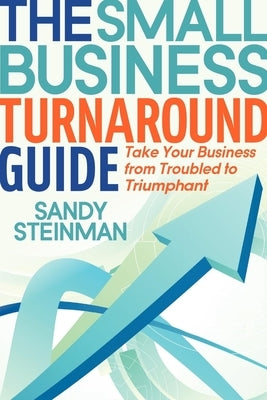 The Small Business Turnaround Guide: Take Your Business from Troubled to Triumphant by Steinman, Sandy