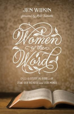 Women of the Word: How to Study the Bible with Both Our Hearts and Our Minds by Wilkin, Jen