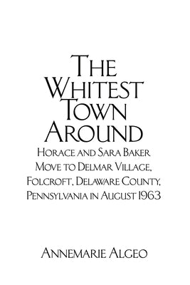 The Whitest Town Around: Horace and Sara Baker Move to Delmar Village, Folcroft, Delaware County, Pennsylvania in August 1963 by Algeo, Annemarie