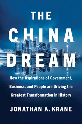 The China Dream: How the Aspirations of Government, Business, and People Are Driving the Greatest Transformation in History by Krane, Jonathan A.