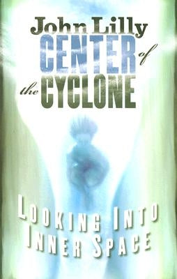 Center of the Cyclone: Looking Into Inner Space by Lilly, John C.