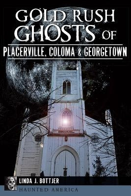 Gold Rush Ghosts of Placerville, Coloma & Georgetown by Bottjer, Linda J.