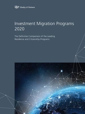Investment Migration Programs 2020: The Definitive Comparison of the Leading Global Residence and Citizenship Programs by Partners, Henley &.