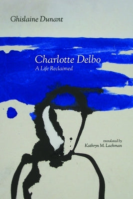 Charlotte Delbo: A Life Reclaimed by Lachman, Kathryn M.