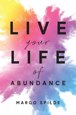 Live Your Life Of Abundance by Spilde, Margo