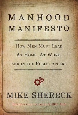 Manhood Manifesto: How Men Must Lead at Home, at Work, and in the Public Sphere by Shereck, Mike