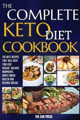 The Complete Keto Diet Cookbook: The Best Recipes That Will Help You Lose Weight, Balance Hormones, Boost Brain Health And Reverse Disease by Press, The Cod