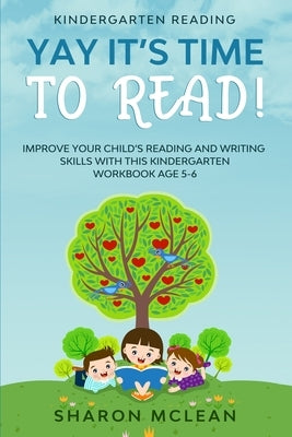 Kindergarten Reading: YAY IT'S TIME TO READ! - Improve Your Child's Reading and Writing Skills With This Kindergarten Workbook Age 5-6 by McLean, Sharon