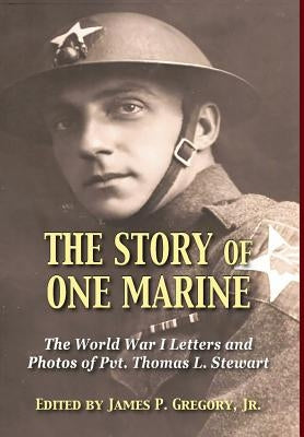 The Story of One Marine: The World War I Letters of Pvt. Thomas L. Stewart by Gregory, James, Jr.