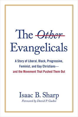 The Other Evangelicals: A Story of Liberal, Black, Progressive, Feminist, and Gay Christians--And the Movement That Pushed Them Out by Sharp, Isaac B.