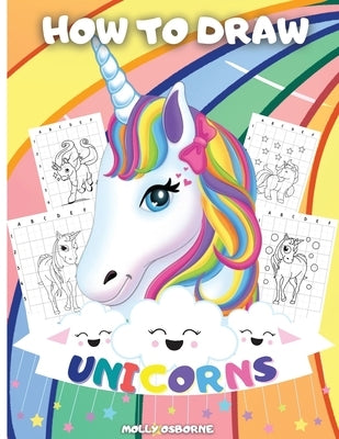 How To Draw Unicorns: A Step-By-Step Drawing Activity Book For Kids To Learn How To Draw Unicorns Using The Grid Copy Method BONUS: Great Un by Publishing, Artrust