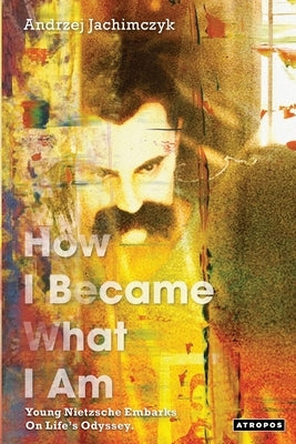 How I Became What I Am: Young Nietzsche Embarks on Life's Odyssey by Jachimczyk, Andrzej